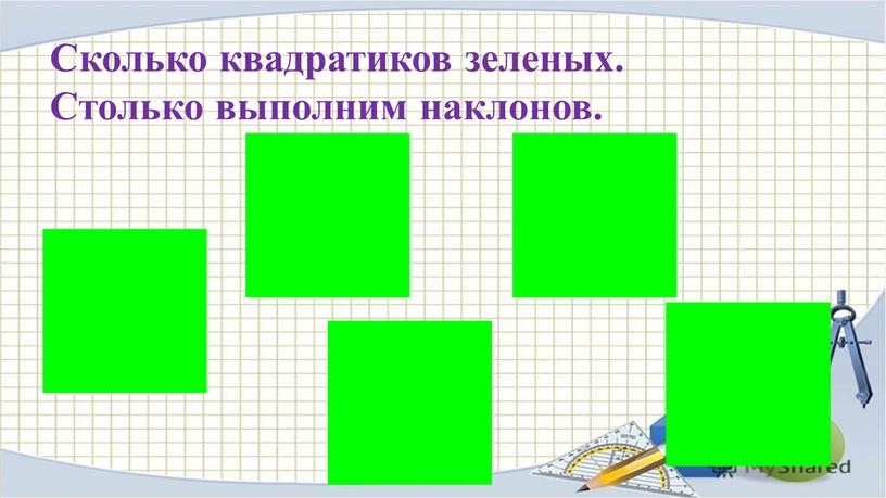 Сколько квадратиков зеленых. Столько выполним наклонов