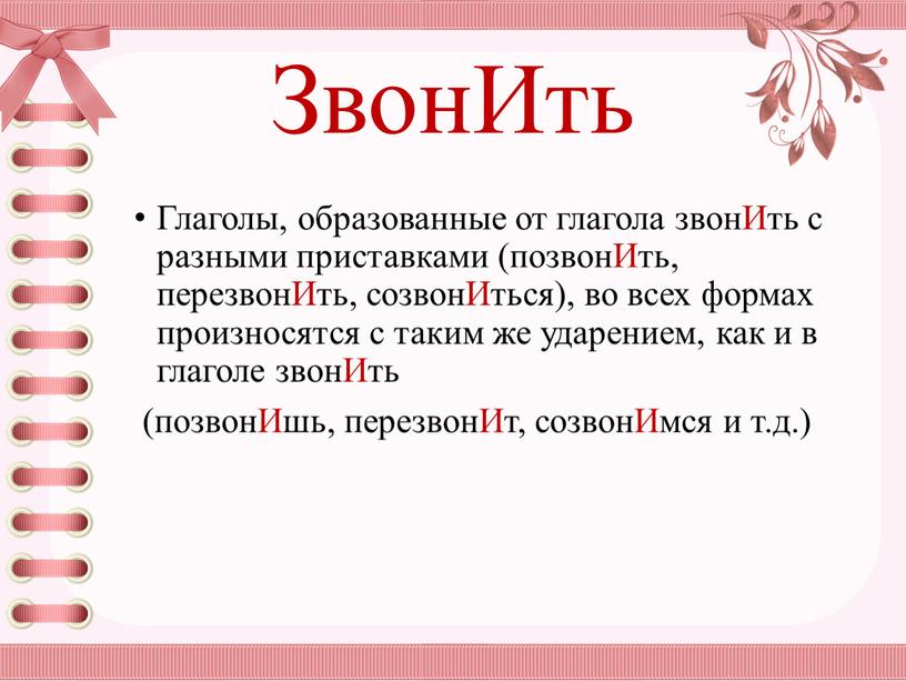 ЗвонИть Глаголы, образованные от глагола звонИть с разными приставками (позвонИть, перезвонИть, созвонИться), во всех формах произносятся с таким же ударением, как и в глаголе звонИть…