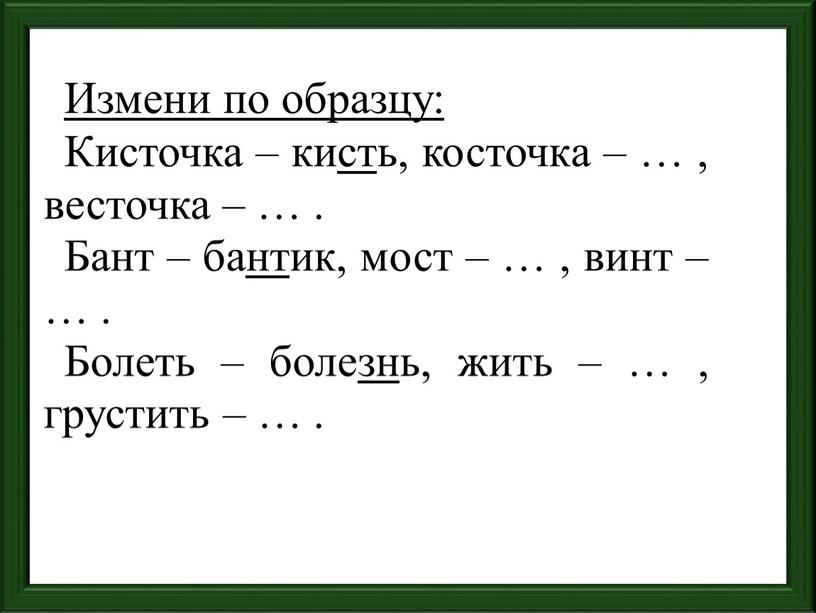 Измени по образцу: Кисточка – кисть, косточка – … , весточка – …