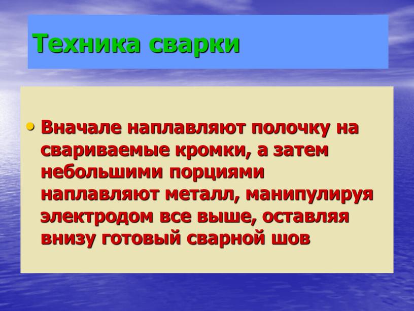 Техника сварки Вначале наплавляют полочку на свариваемые кромки, а затем небольшими порциями наплавляют металл, манипулируя электродом все выше, оставляя внизу готовый сварной шов