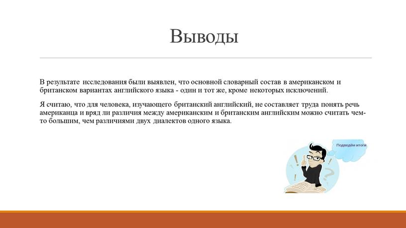 Выводы В результате исследования были выявлен, что основной словарный состав в американском и британском вариантах английского языка - один и тот же, кроме некоторых исключений