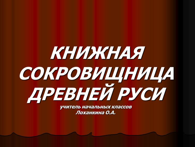 КНИЖНАЯ СОКРОВИЩНИЦА ДРЕВНЕЙ РУСИ учитель начальных классов