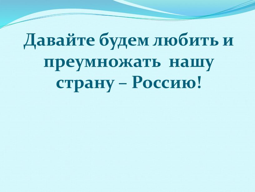 Давайте будем любить и преумножать нашу страну –