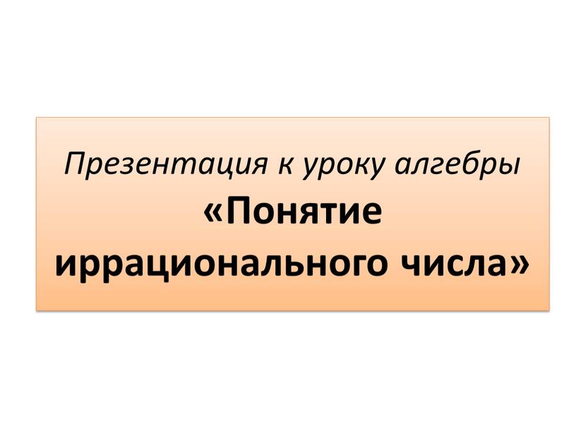 Презентация к уроку алгебры «Понятие иррационального числа»