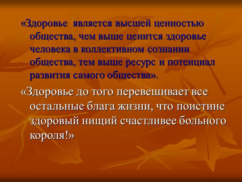 Здоровье является высшей ценностью общества, чем выше ценится здоровье человека в коллективном сознании общества, тем выше ресурс и потенциал развития самого общества»