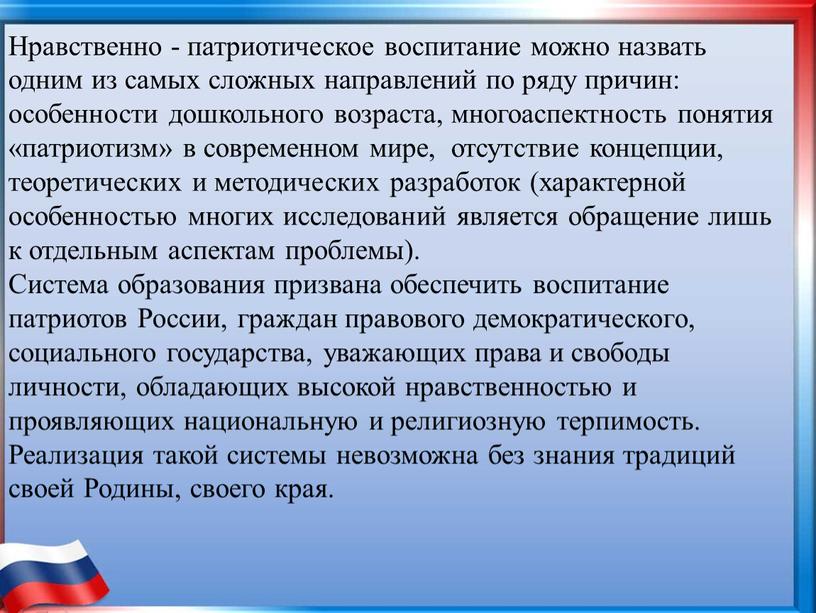 Нравственно - патриотическое воспитание можно назвать одним из самых сложных направлений по ряду причин: особенности дошкольного возраста, многоаспектность понятия «патриотизм» в современном мире, отсутствие концепции,…