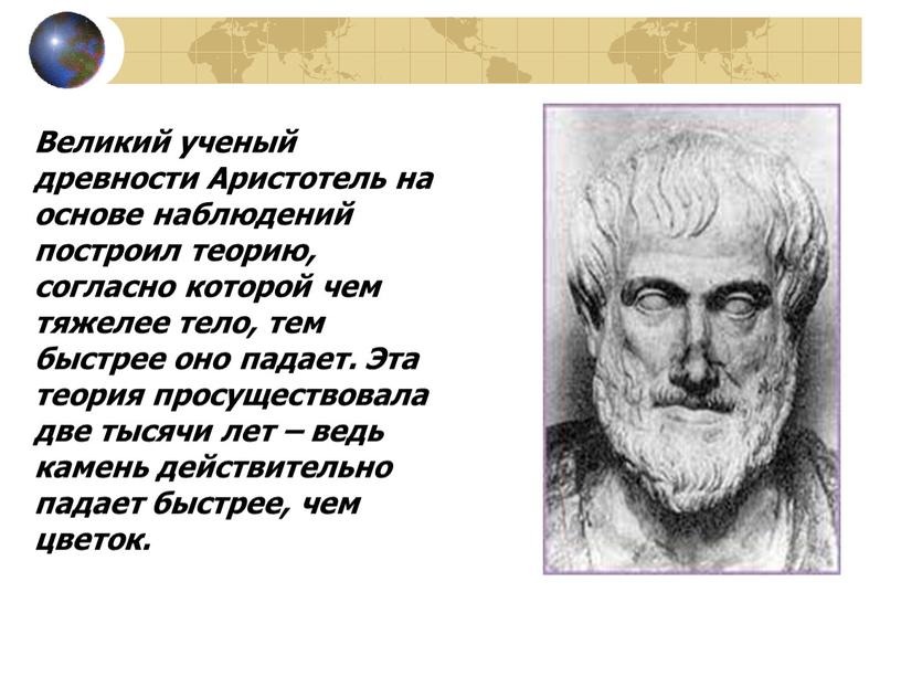 Великий ученый древности Аристотель на основе наблюдений построил теорию, согласно которой чем тяжелее тело, тем быстрее оно падает