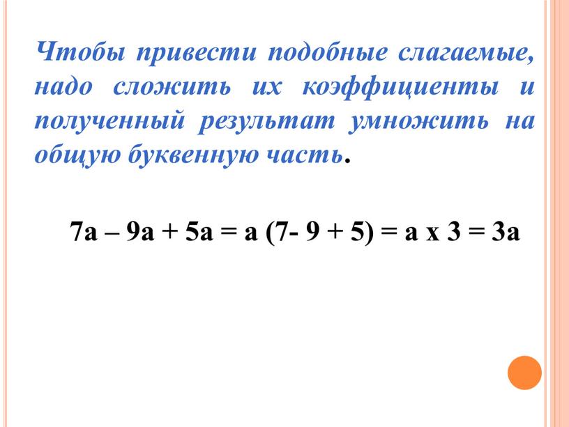 Чтобы привести подобные слагаемые, надо сложить их коэффициенты и полученный результат умножить на общую буквенную часть