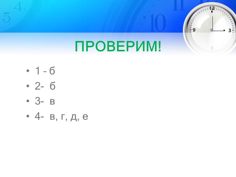 ПРОВЕРИМ! 1 – б 2- б 3- в 4- в, г, д, е