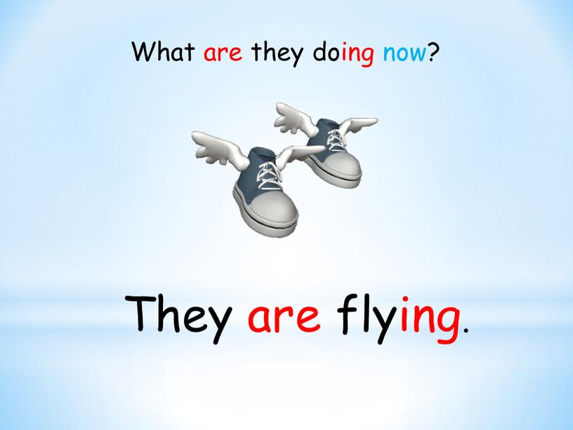 They are flying. What are they doing now?