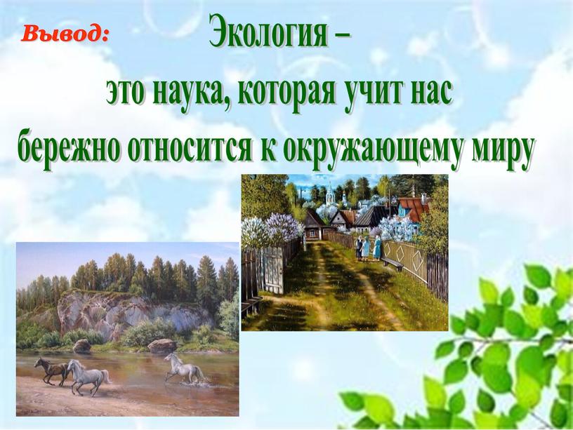 Вывод: Экология – это наука, которая учит нас бережно относится к окружающему миру