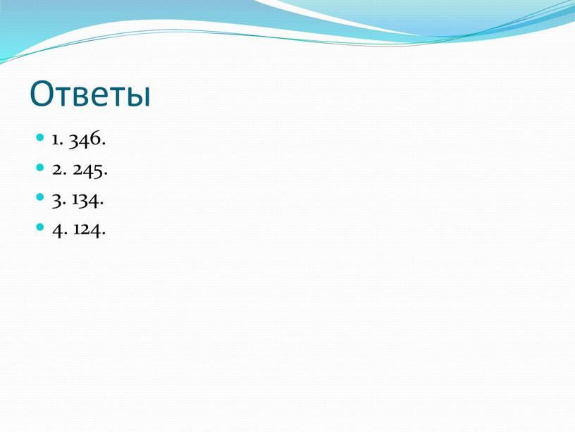 Ответы 1. 346. 2. 245. 3. 134. 4