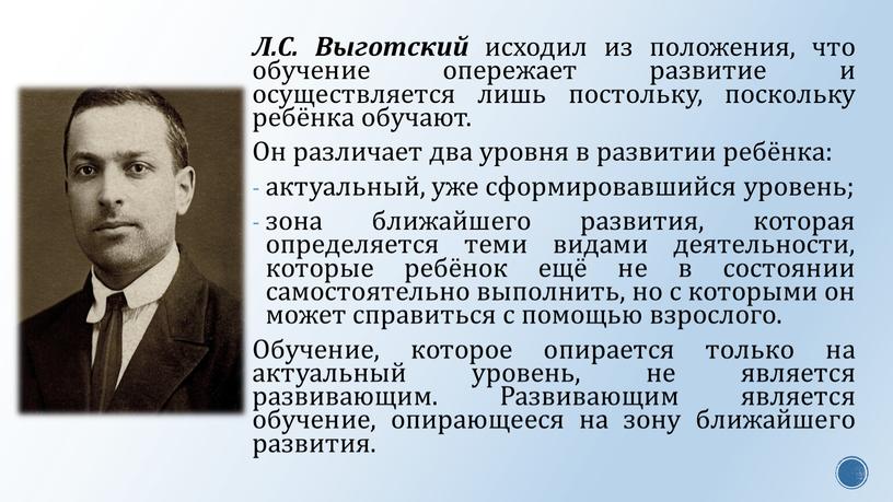 Л.С. Выготский исходил из положения, что обучение опережает развитие и осуществляется лишь постольку, поскольку ребёнка обучают