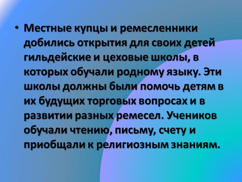 Местные купцы и ремесленники добились открытия для своих детей гильдейские и цеховые школы, в которых обучали родному языку