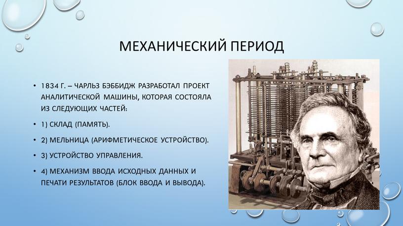 Механический период 1834 г. – Чарльз бэббидж разработал проект аналитической машины, которая состояла из следующих частей: 1) склад (память)