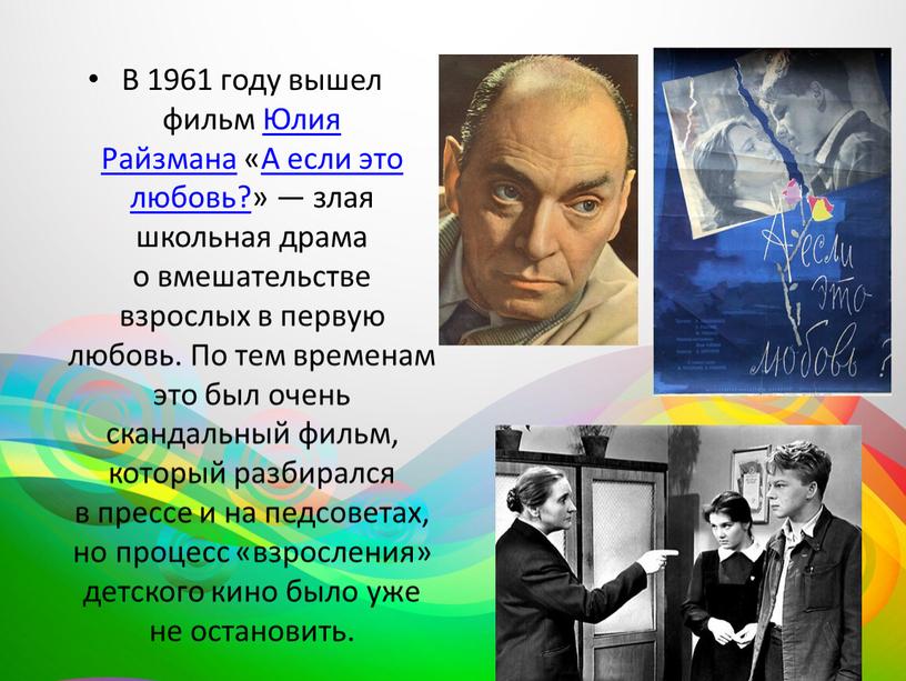 В 1961 году вышел фильм Юлия Райзмана «А если это любовь?» — злая школьная драма о вмешательстве взрослых в первую любовь