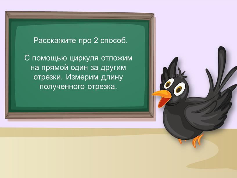 Расскажите про 2 способ. С помощью циркуля отложим на прямой один за другим отрезки