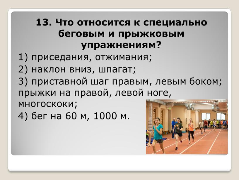 Что относится к специально беговым и прыжковым упражнениям? 1) приседания, отжимания; 2) наклон вниз, шпагат; 3) приставной шаг правым, левым боком; прыжки на правой, левой…