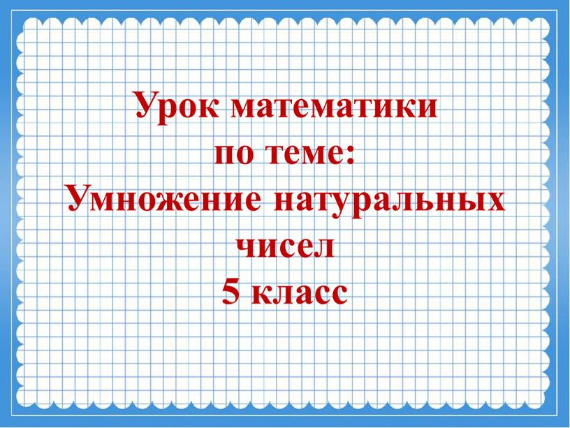 Урок математики по теме: Умножение натуральных чисел 5 класс