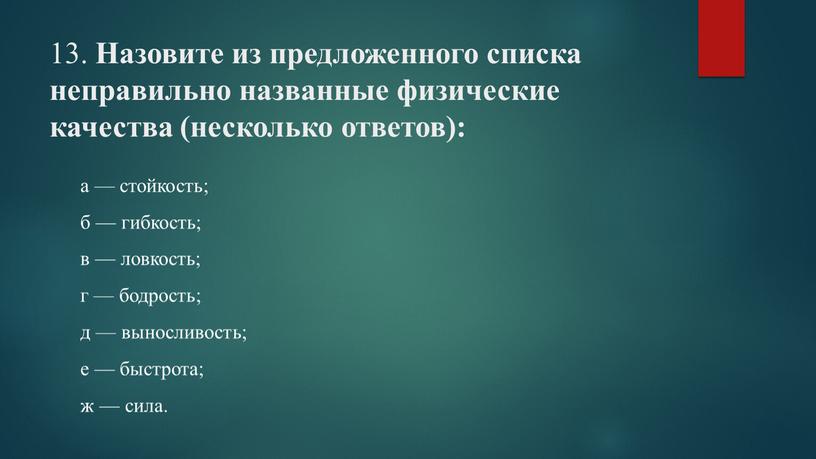 Назовите из предложенного списка неправильно названные физические качества (несколько ответов): а — стойкость; б — гибкость; в — ловкость; г — бодрость; д — выносливость;…