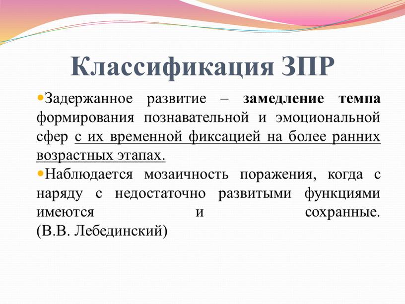 Классификация ЗПР Задержанное развитие – замедление темпа формирования познавательной и эмоциональной сфер с их временной фиксацией на более ранних возрастных этапах