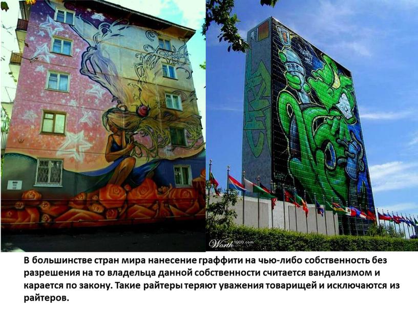 В большинстве стран мира нанесение граффити на чью-либо собственность без разрешения на то владельца данной собственности считается вандализмом и карается по закону