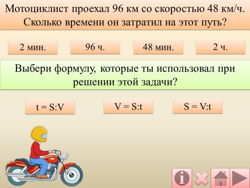 V = S:t S = V:t Мотоциклист проехал 96 км со скоростью 48 км/ч