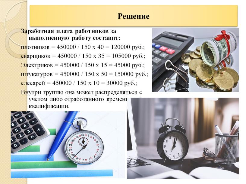 Решение Заработная плата работников за выполненную работу составит: плотников = 450000 / 150 х 40 = 120000 руб