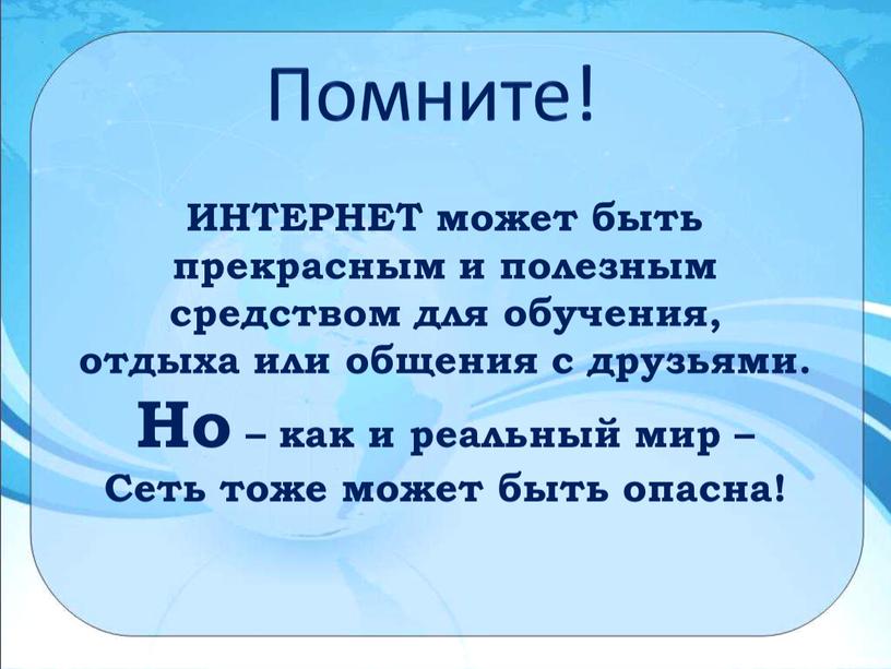 Помните! ИНТЕРНЕТ может быть прекрасным и полезным средством для обучения, отдыха или общения с друзьями