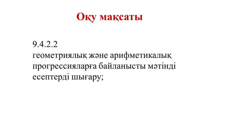 9.4.2.2 геометриялық және арифметикалық прогрессияларға байланысты мәтінді есептерді шығару; Оқу мақсаты