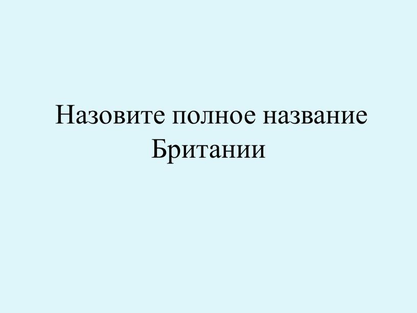 Назовите полное название Британии