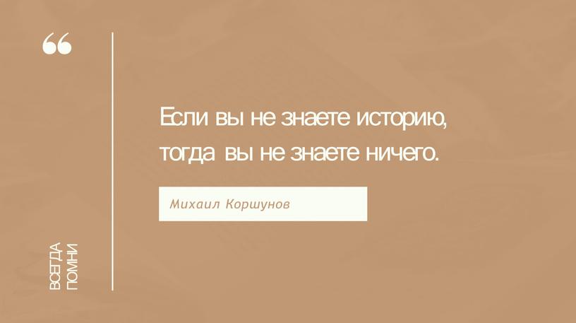 ВСЕГДА ПОМНИ Если вы не знаете историю, тогда вы не знаете ничего