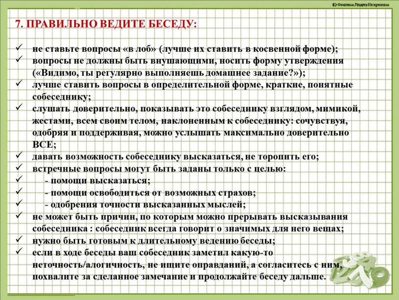 ПРАВИЛЬНО ВЕДИТЕ БЕСЕДУ: не ставьте вопросы «в лоб» (лучше их ставить в косвенной форме); вопросы не должны быть внушающими, носить форму утверждения («Видимо, ты регулярно…