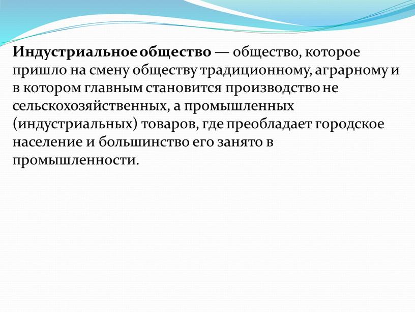 Индустриальное общество — общество, которое пришло на смену обществу традиционному, аграрному и в котором главным становится производство не сельскохозяйственных, а промышленных (индустриальных) товаров, где преобладает…