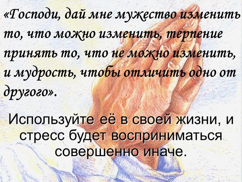 Господи, дай мне мужество изменить то, что можно изменить, терпение принять то, что не можно изменить, и мудрость, чтобы отличить одно от другого»