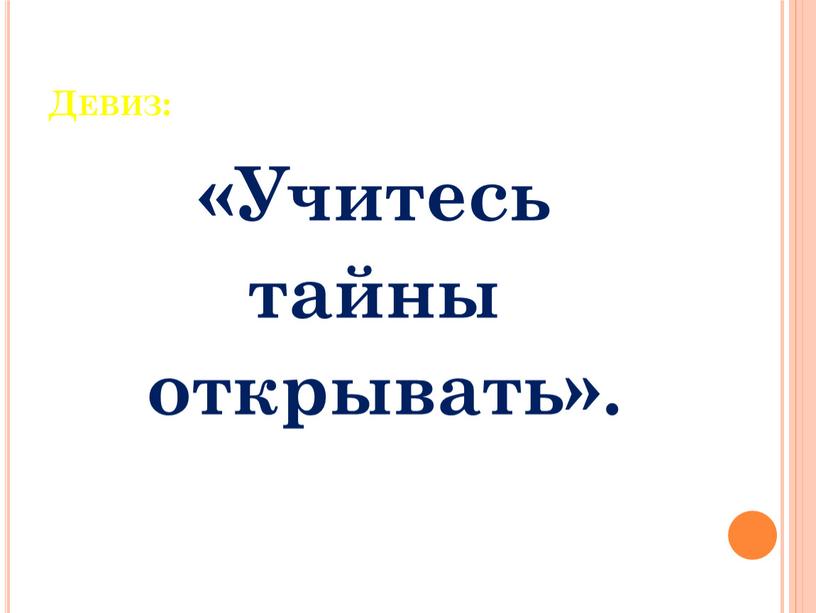 Девиз: «Учитесь тайны открывать»