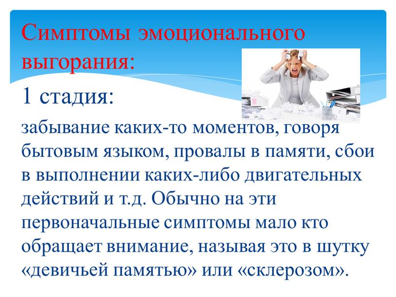 Симптомы эмоционального выгорания: 1 стадия: забывание каких-то моментов, говоря бытовым языком, провалы в памяти, сбои в выполнении каких-либо двигательных действий и т