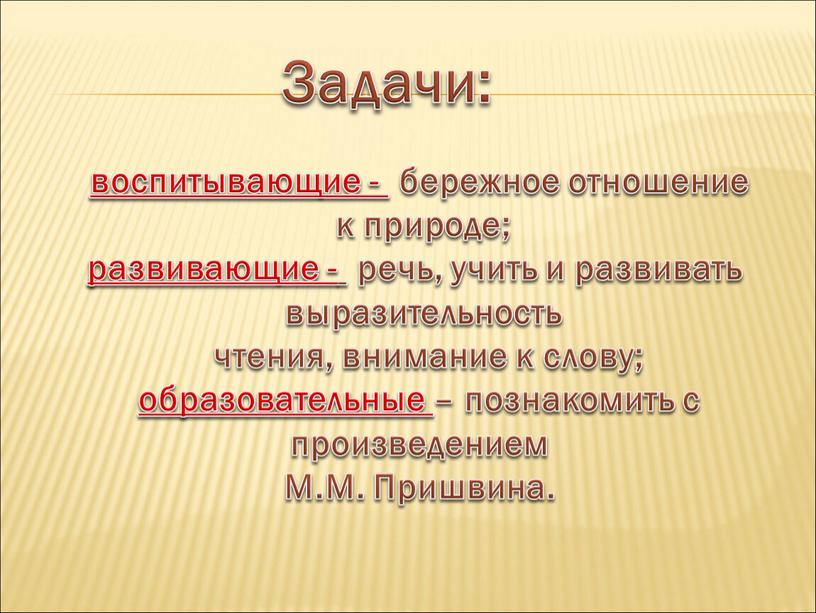 Задачи: воспитывающие - бережное отношение к природе; развивающие - речь, учить и развивать выразительность чтения, внимание к слову; образовательные – познакомить с произведением