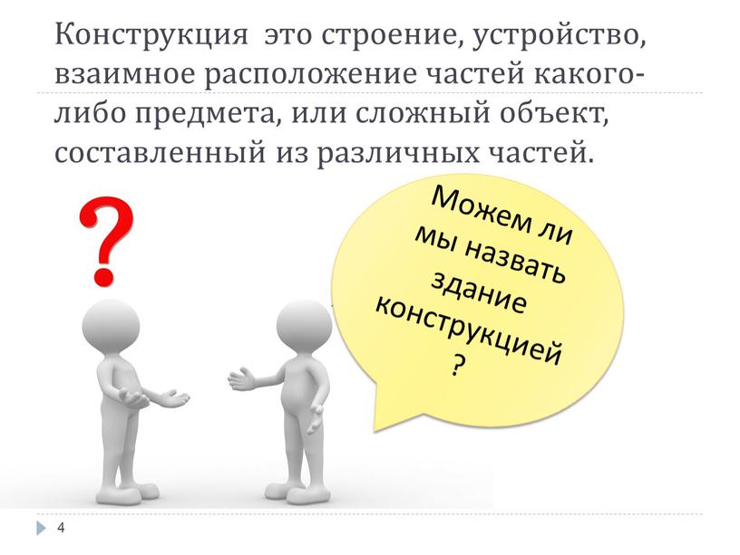 Конструкция это строение, устройство, взаимное расположение частей какого-либо предмета, или сложный объект, составленный из различных частей