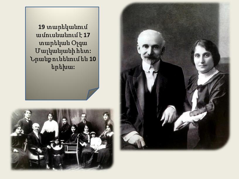 19 տարեկանում ամուսնանում է 17 տարեկան Օլգա Մալկանյանի հետ: Նրանք ունենում են 10 երեխա: