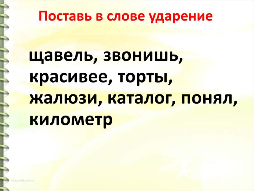 Поставь в слове ударение щавель, звонишь, красивее, торты, жалюзи, каталог, понял, километр