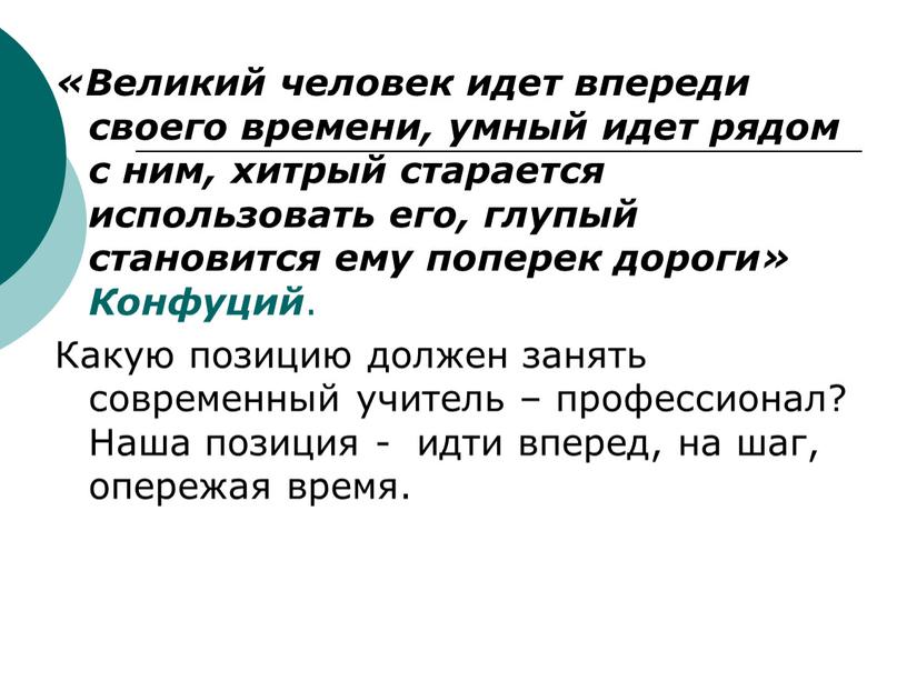 Великий человек идет впереди своего времени, умный идет рядом с ним, хитрый старается использовать его, глупый становится ему поперек дороги»