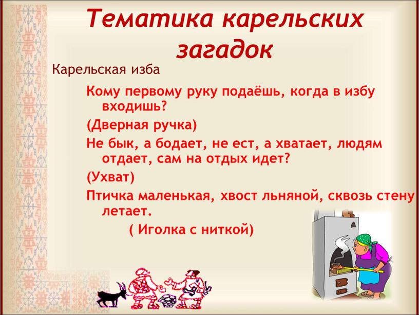 Тематика карельских загадок Кому первому руку подаёшь, когда в избу входишь? (Дверная ручка)