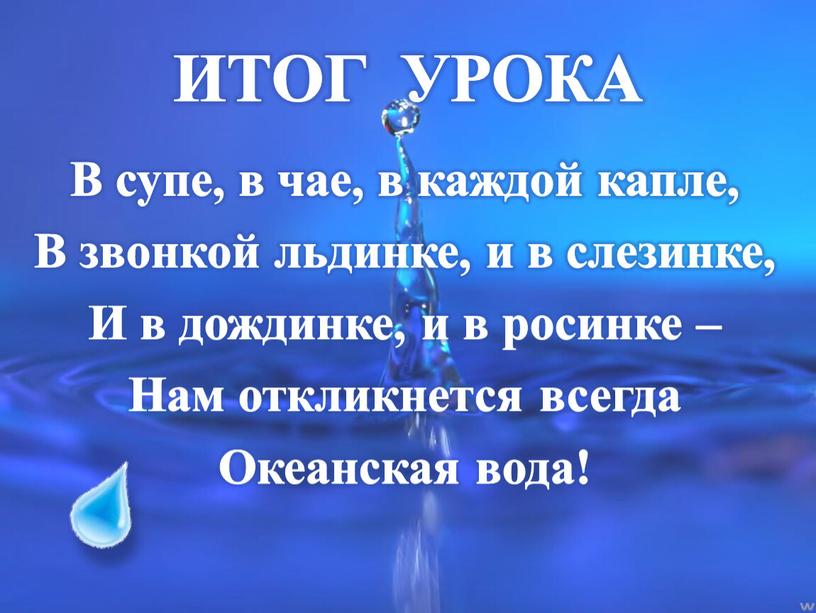 ИТОГ УРОКА В супе, в чае, в каждой капле,