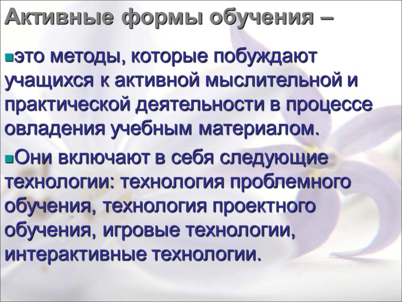 Активные формы обучения – это методы, которые побуждают учащихся к активной мыслительной и практической деятельности в процессе овладения учебным материалом