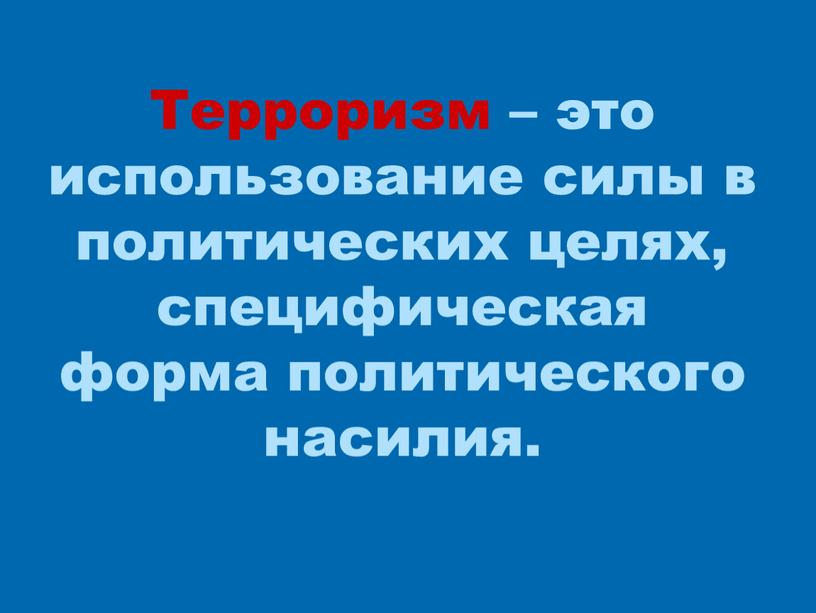 Терроризм – это использование силы в политических целях, специфическая форма политического насилия