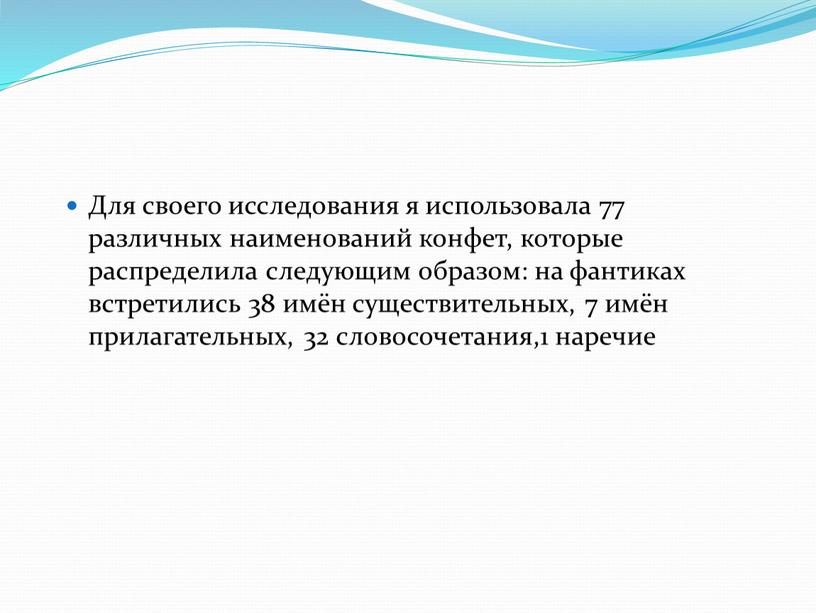 Для своего исследования я использовала 77 различных наименований конфет, которые распределила следующим образом: на фантиках встретились 38 имён существительных, 7 имён прилагательных, 32 словосочетания,1 наречие