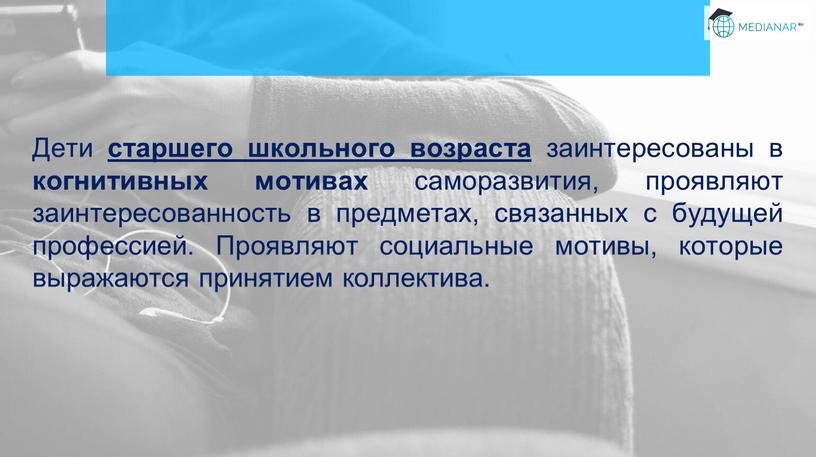 Дети старшего школьного возраста заинтересованы в когнитивных мотивах саморазвития, проявляют заинтересованность в предметах, связанных с будущей профессией