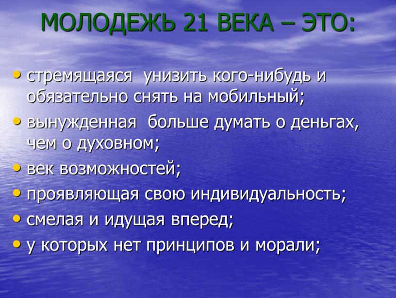 стремящаяся унизить кого-нибудь и обязательно снять на мобильный; вынужденная больше думать о деньгах, чем о духовном; век возможностей; проявляющая свою индивидуальность; смелая и идущая вперед;…