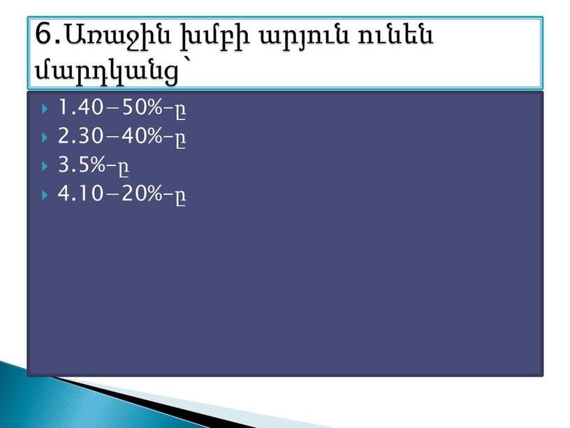 1.40−50%-ը 2.30−40%-ը 3.5%-ը 4.10−20%-ը 6.Առաջին խմբի արյուն ունեն մարդկանց`